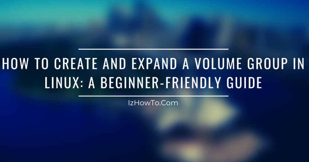 How to Create and Expand a Volume Group in Linux: A Beginner-Friendly Guide