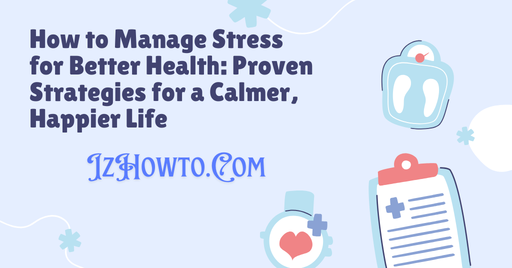 How to Manage Stress for Better Health: Proven Strategies for a Calmer, Happier Life