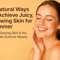 How to get juicy glowing skin for summer naturally